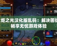 火炬之光漢化版亂碼：解決困擾，暢享無憂游戲體驗(yàn)