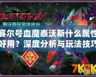 賽爾號血魔泰沃斯什么屬性好用？深度分析與玩法技巧