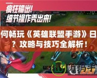 如何暢玩《英雄聯(lián)盟手游》日服？攻略與技巧全解析！