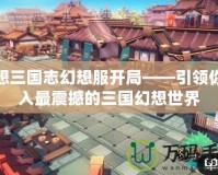 幻想三國志幻想服開局——引領(lǐng)你進入最震撼的三國幻想世界
