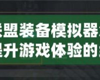英雄聯(lián)盟裝備模擬器怎么設(shè)置？提升游戲體驗的終極指南
