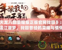 《天龍八部榮耀版正版官網(wǎng)找回》：重溫江湖夢，找回曾經(jīng)的榮耀與情懷