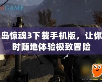 孤島驚魂3下載手機(jī)版，讓你隨時(shí)隨地體驗(yàn)極致冒險(xiǎn)