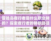 冒險(xiǎn)島夜行者是什么職業(yè)轉(zhuǎn)的？探索夜行者的轉(zhuǎn)職路徑與玩法