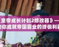 《皇帝成長計劃2修改器》——助你成就帝國霸業(yè)的終極利器