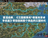 重溫經(jīng)典，《三國(guó)群英傳1老版本安卓手機(jī)版》帶你回到那個(gè)熱血的三國(guó)時(shí)代！