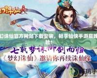 夢幻誅仙官方網(wǎng)站下載安裝，暢享仙俠手游巔峰體驗！