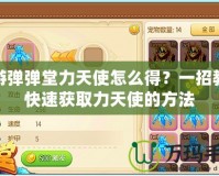 手游彈彈堂力天使怎么得？一招教你快速獲取力天使的方法