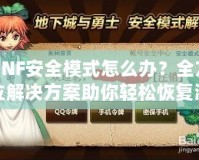DNF安全模式怎么辦？全方位解決方案助你輕松恢復(fù)游戲體驗(yàn)！