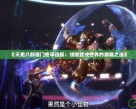 《天龍八部唐門絕學選擇：領略武俠世界的巔峰之選》