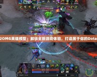 Dota2OMG英雄模型：解鎖全新游戲體驗，打造屬于你的Dota2世界