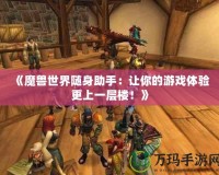 《魔獸世界隨身助手：讓你的游戲體驗(yàn)更上一層樓！》