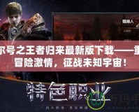 賽爾號之王者歸來最新版下載——重燃冒險激情，征戰(zhàn)未知宇宙！