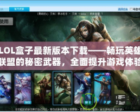 LOL盒子最新版本下載——暢玩英雄聯(lián)盟的秘密武器，全面提升游戲體驗(yàn)！