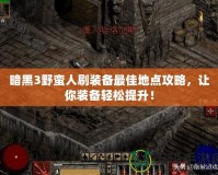 暗黑3野蠻人刷裝備最佳地點(diǎn)攻略，讓你裝備輕松提升！