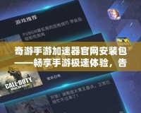 奇游手游加速器官網(wǎng)安裝包——暢享手游極速體驗(yàn)，告別卡頓與延遲