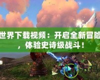 魔獸世界下載視頻：開啟全新冒險之旅，體驗(yàn)史詩級戰(zhàn)斗！