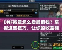 DNF徽章怎么賣最值錢？掌握這些技巧，讓你的收益翻倍！
