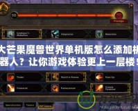 大芒果魔獸世界單機(jī)版怎么添加機(jī)器人？讓你游戲體驗(yàn)更上一層樓！