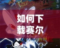 如何下載賽爾號(hào)繁體版，暢享精彩冒險(xiǎn)世界