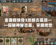 金庸群俠傳3攻略古墓派——探秘神秘古墓，掌握絕世武學！