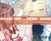 神界危機(jī)3.4攻略——全面解析，輕松制勝！
