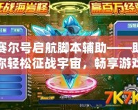 賽爾號啟航腳本輔助——助你輕松征戰(zhàn)宇宙，暢享游戲樂趣！