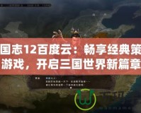 三國(guó)志12百度云：暢享經(jīng)典策略游戲，開啟三國(guó)世界新篇章