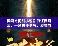 探索《問劍小說》的江湖風(fēng)云：一場(chǎng)關(guān)于勇氣、愛情與命運(yùn)的奇幻之旅