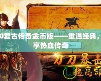 170復(fù)古傳奇金幣版——重溫經(jīng)典，暢享熱血傳奇