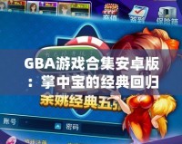 GBA游戲合集安卓版：掌中寶的經(jīng)典回歸，暢享無盡游戲樂趣