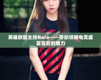 英雄聯(lián)盟主持Nara——帶你領(lǐng)略電競盛宴背后的魅力
