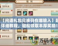 【問道禮包兌換碼在哪輸入】超詳細(xì)教程，輕松領(lǐng)取豐厚獎(jiǎng)勵(lì)！