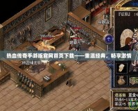 熱血傳奇手游版官網(wǎng)首頁(yè)下載——重溫經(jīng)典，暢享激情
