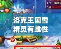 洛克王國雪精靈有雌性的嗎？揭秘雪精靈的秘密與玩法