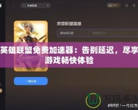 英雄聯(lián)盟免費(fèi)加速器：告別延遲，盡享游戲暢快體驗(yàn)