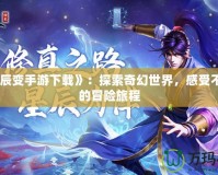 《星辰變手游下載》：探索奇幻世界，感受不一樣的冒險(xiǎn)旅程