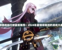 公測游戲排行榜最新推薦：2024年最值得體驗(yàn)的游戲大盤點(diǎn)