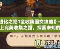 《進化之地1全收集圖文攻略》——踏上完美收集之路，探索未知的奇妙世界