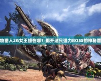 怪物獵人2G女王蜂在哪？揭開這只強力BOSS的神秘面紗