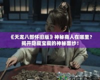 《天龍八部懷舊版》神秘商人在哪里？揭開隱藏寶藏的神秘面紗！
