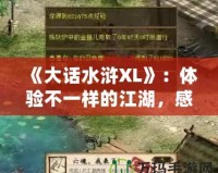 《大話水滸XL》：體驗(yàn)不一樣的江湖，感受熱血與智慧的碰撞