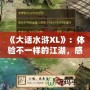 《大話水滸XL》：體驗(yàn)不一樣的江湖，感受熱血與智慧的碰撞