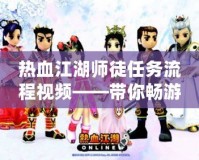熱血江湖師徒任務(wù)流程視頻——帶你暢游江湖，快速掌握師徒系統(tǒng)！