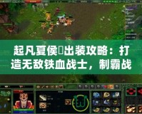 起凡夏侯惇出裝攻略：打造無敵鐵血戰(zhàn)士，制霸戰(zhàn)場