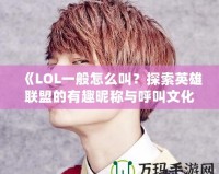 《LOL一般怎么叫？探索英雄聯(lián)盟的有趣昵稱與呼叫文化》