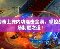 傳奇上線內(nèi)功連擊全滿，掌控戰(zhàn)場制勝之道！