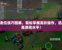 LOL走位技巧圖解，輕松掌握高階操作，迅速提高游戲水平！