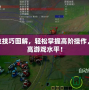 LOL走位技巧圖解，輕松掌握高階操作，迅速提高游戲水平！