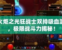 火炬之光狂戰(zhàn)士雙持吸血流，極限戰(zhàn)斗力揭秘！